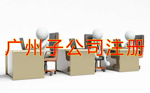 廣州子公司注冊(cè)流程是什么？
